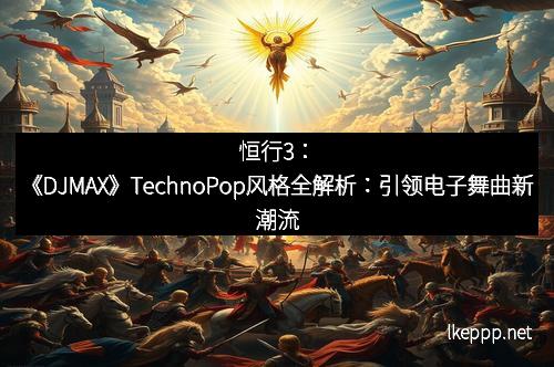 恒行3：《DJMAX》TechnoPop风格全解析：引领电子舞曲新潮流
