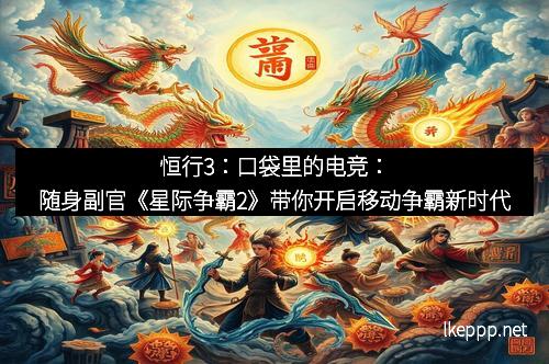恒行3：口袋里的电竞：随身副官《星际争霸2》带你开启移动争霸新时代